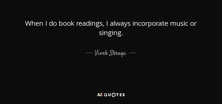 When I do book readings, I always incorporate music or singing. - Vivek Shraya