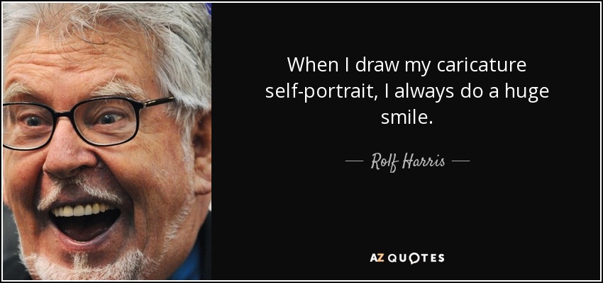 When I draw my caricature self-portrait, I always do a huge smile. - Rolf Harris