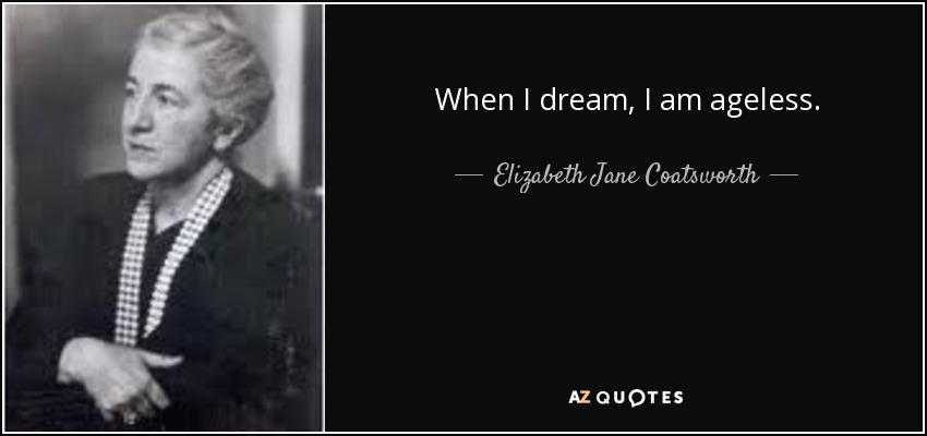 When I dream, I am ageless. - Elizabeth Jane Coatsworth