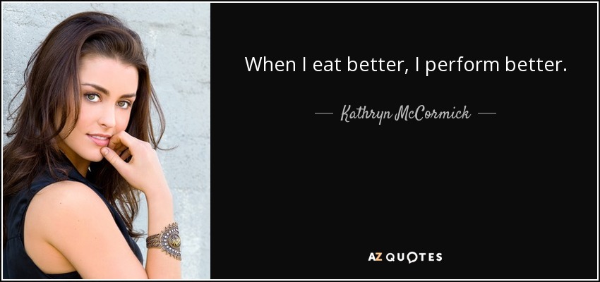 When I eat better, I perform better. - Kathryn McCormick