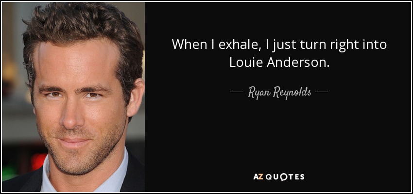 When I exhale, I just turn right into Louie Anderson. - Ryan Reynolds