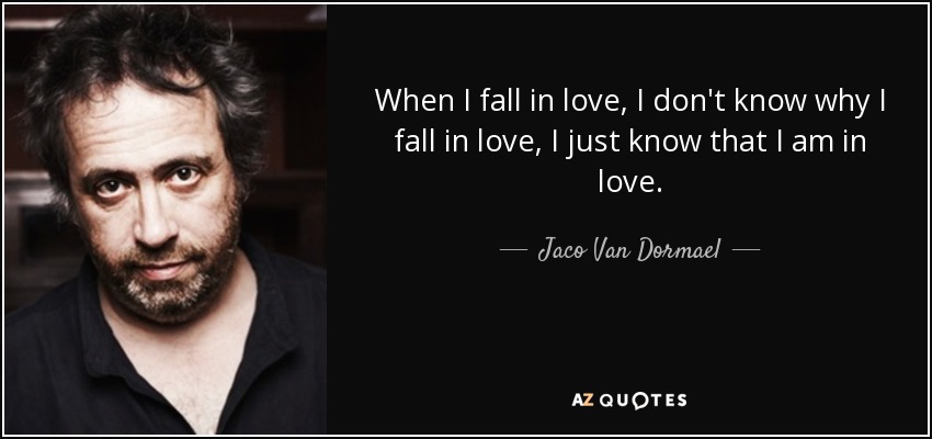 When I fall in love, I don't know why I fall in love, I just know that I am in love. - Jaco Van Dormael