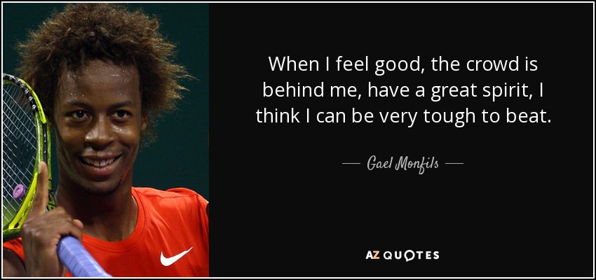 When I feel good, the crowd is behind me, have a great spirit, I think I can be very tough to beat. - Gael Monfils