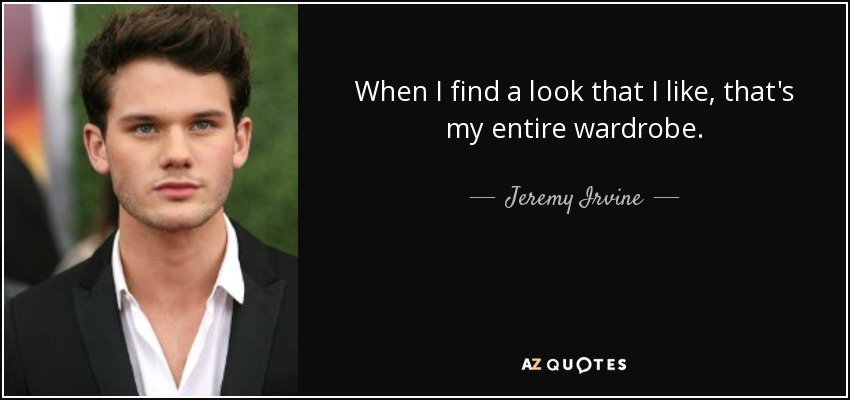When I find a look that I like, that's my entire wardrobe. - Jeremy Irvine