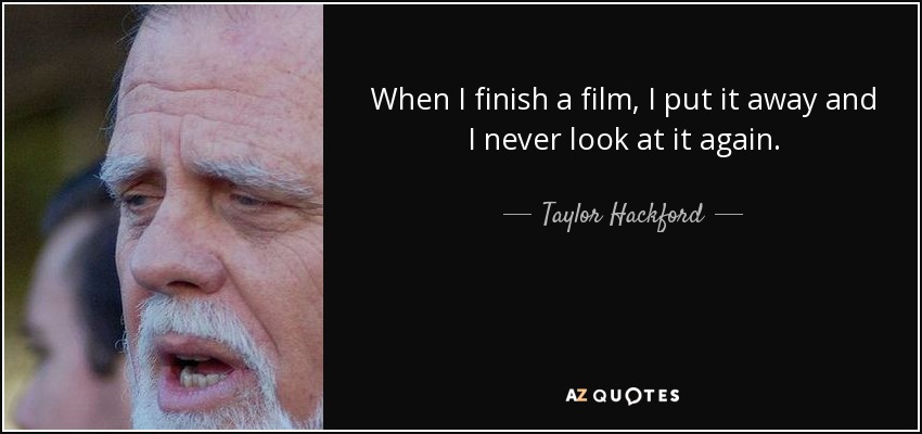 When I finish a film, I put it away and I never look at it again. - Taylor Hackford
