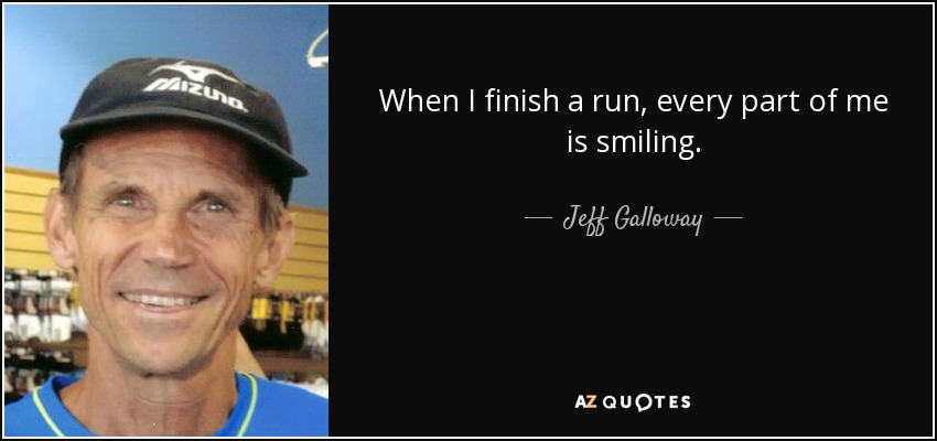 When I finish a run, every part of me is smiling. - Jeff Galloway