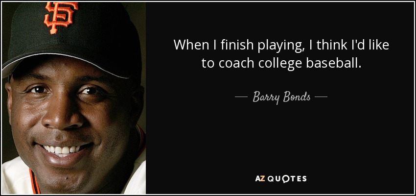 When I finish playing, I think I'd like to coach college baseball. - Barry Bonds