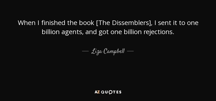 When I finished the book [The Dissemblers], I sent it to one billion agents, and got one billion rejections. - Liza Campbell