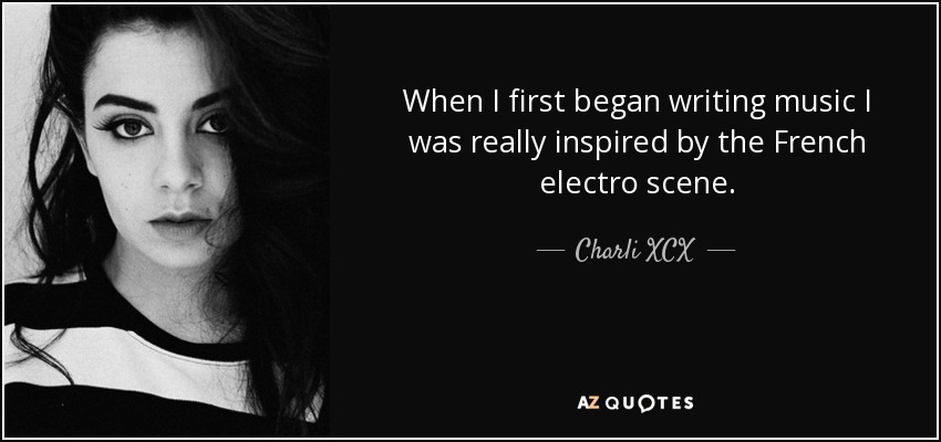 When I first began writing music I was really inspired by the French electro scene. - Charli XCX