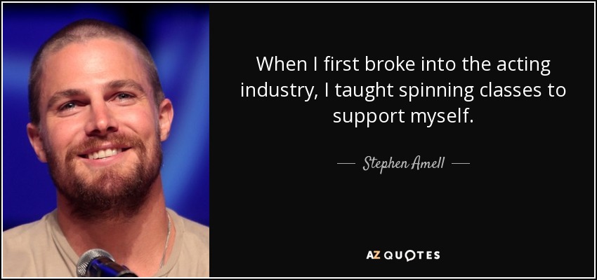 When I first broke into the acting industry, I taught spinning classes to support myself. - Stephen Amell