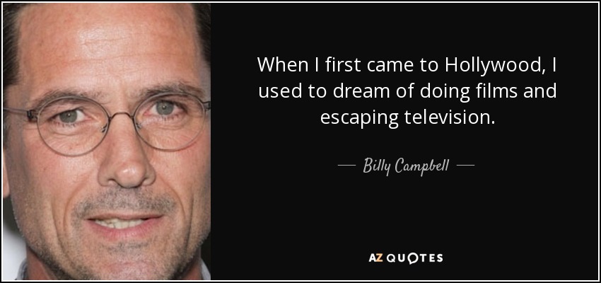 When I first came to Hollywood, I used to dream of doing films and escaping television. - Billy Campbell