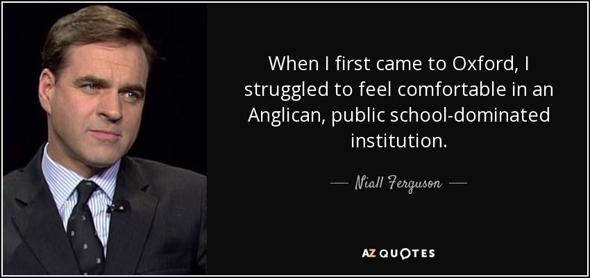 When I first came to Oxford, I struggled to feel comfortable in an Anglican, public school-dominated institution. - Niall Ferguson