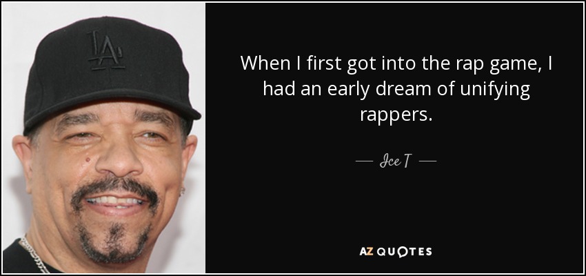 When I first got into the rap game, I had an early dream of unifying rappers. - Ice T