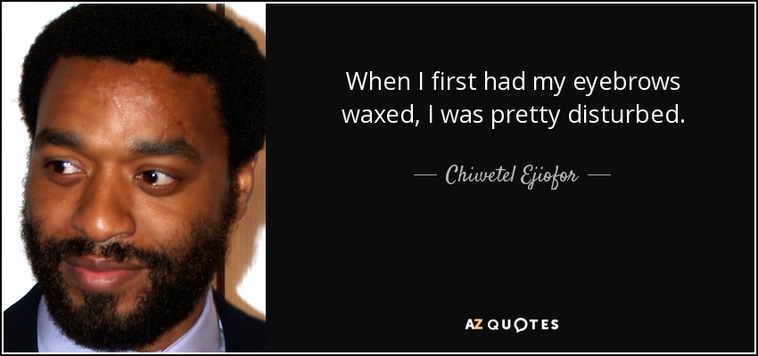 When I first had my eyebrows waxed, I was pretty disturbed. - Chiwetel Ejiofor