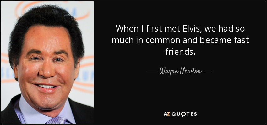When I first met Elvis, we had so much in common and became fast friends. - Wayne Newton