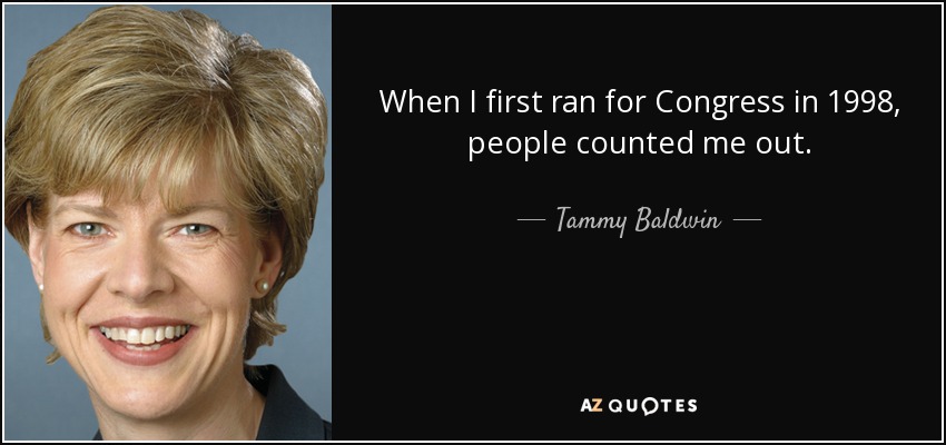 When I first ran for Congress in 1998, people counted me out. - Tammy Baldwin