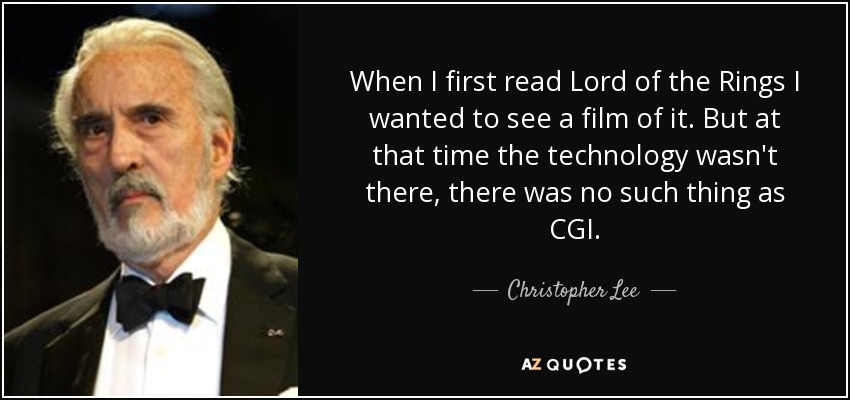 When I first read Lord of the Rings I wanted to see a film of it. But at that time the technology wasn't there, there was no such thing as CGI. - Christopher Lee