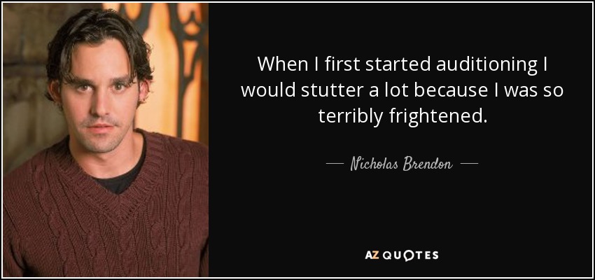 When I first started auditioning I would stutter a lot because I was so terribly frightened. - Nicholas Brendon