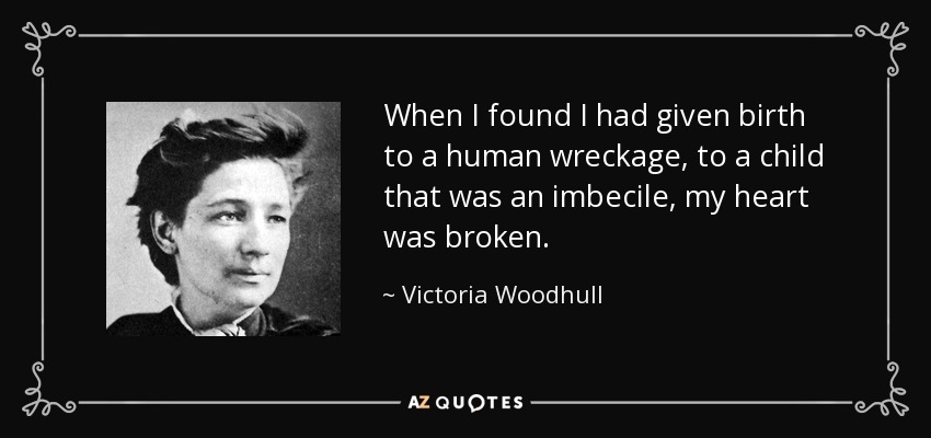When I found I had given birth to a human wreckage, to a child that was an imbecile, my heart was broken. - Victoria Woodhull