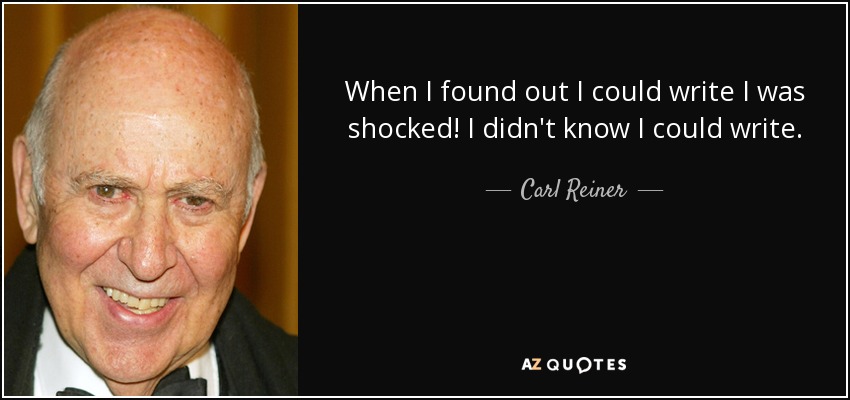 When I found out I could write I was shocked! I didn't know I could write. - Carl Reiner