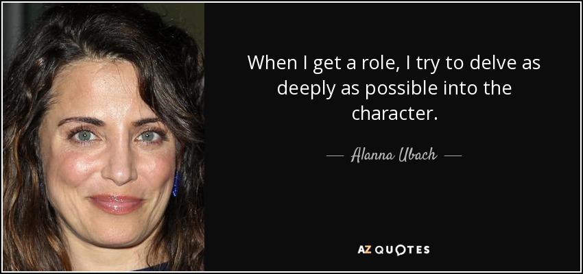 When I get a role, I try to delve as deeply as possible into the character. - Alanna Ubach