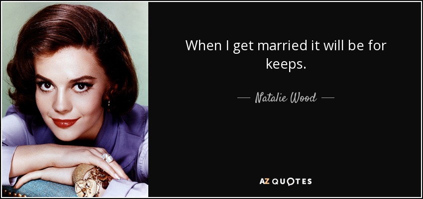 When I get married it will be for keeps. - Natalie Wood