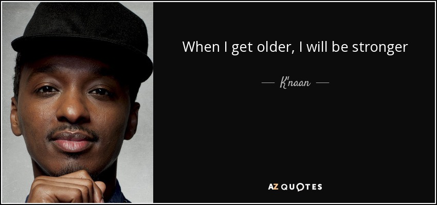 When I get older, I will be stronger - K'naan