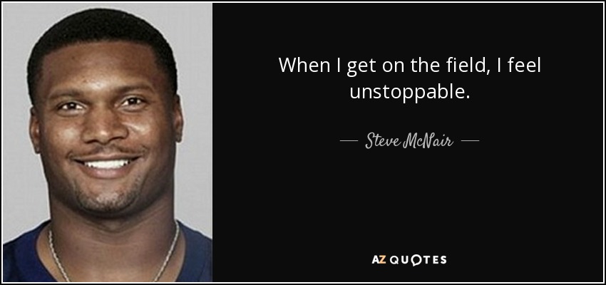 When I get on the field, I feel unstoppable. - Steve McNair