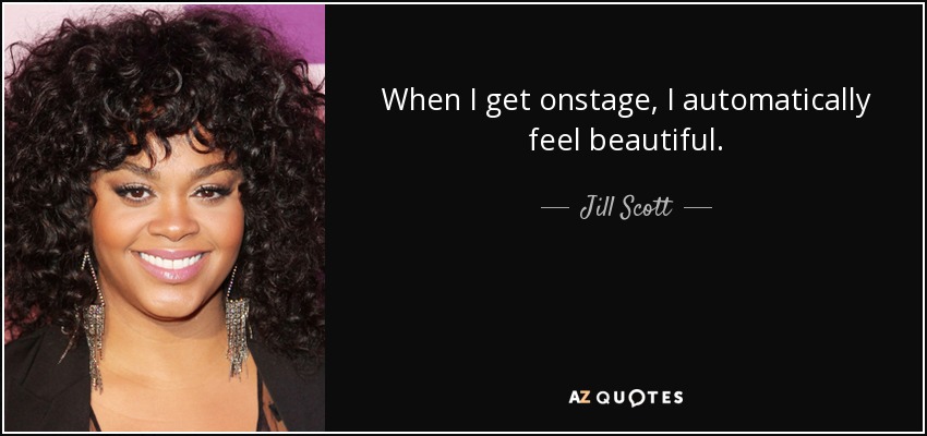 When I get onstage, I automatically feel beautiful. - Jill Scott