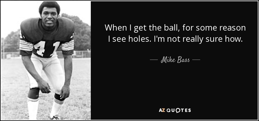When I get the ball, for some reason I see holes. I'm not really sure how. - Mike Bass