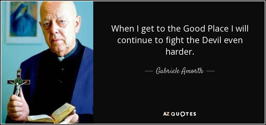 When I get to the Good Place I will continue to fight the Devil even harder. - Gabriele Amorth
