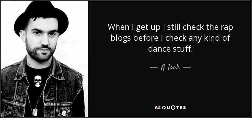 When I get up I still check the rap blogs before I check any kind of dance stuff. - A-Trak