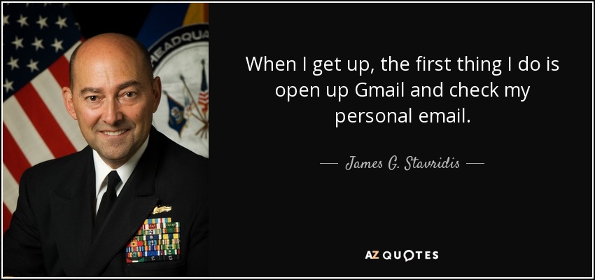 When I get up, the first thing I do is open up Gmail and check my personal email. - James G. Stavridis