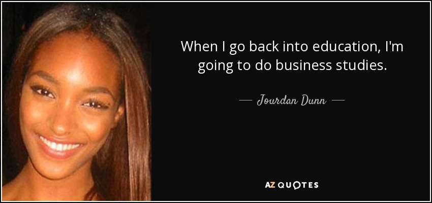 When I go back into education, I'm going to do business studies. - Jourdan Dunn