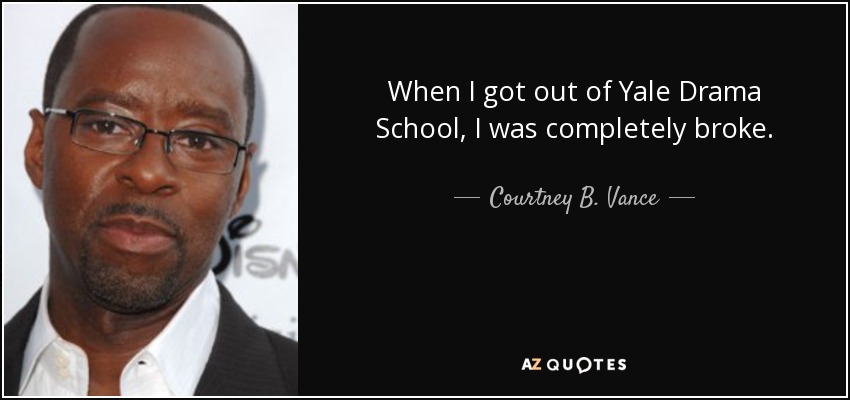 When I got out of Yale Drama School, I was completely broke. - Courtney B. Vance