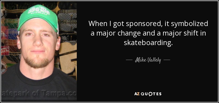 When I got sponsored, it symbolized a major change and a major shift in skateboarding. - Mike Vallely
