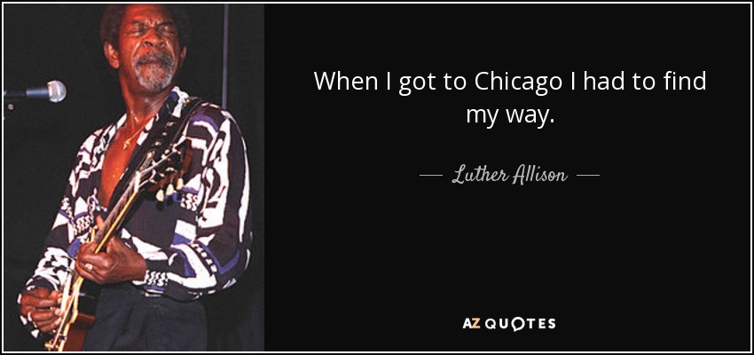 When I got to Chicago I had to find my way. - Luther Allison