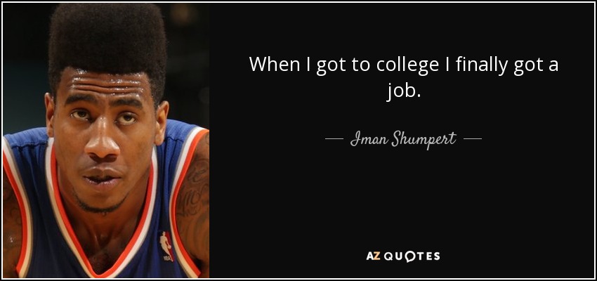 When I got to college I finally got a job. - Iman Shumpert