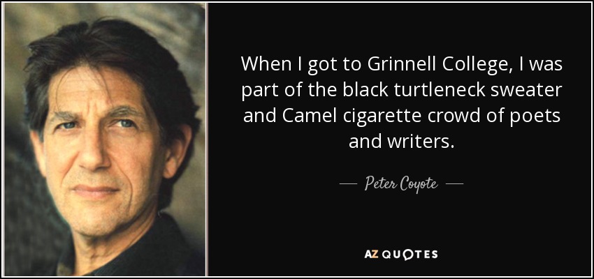 When I got to Grinnell College, I was part of the black turtleneck sweater and Camel cigarette crowd of poets and writers. - Peter Coyote