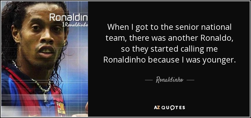 When I got to the senior national team, there was another Ronaldo, so they started calling me Ronaldinho because I was younger. - Ronaldinho