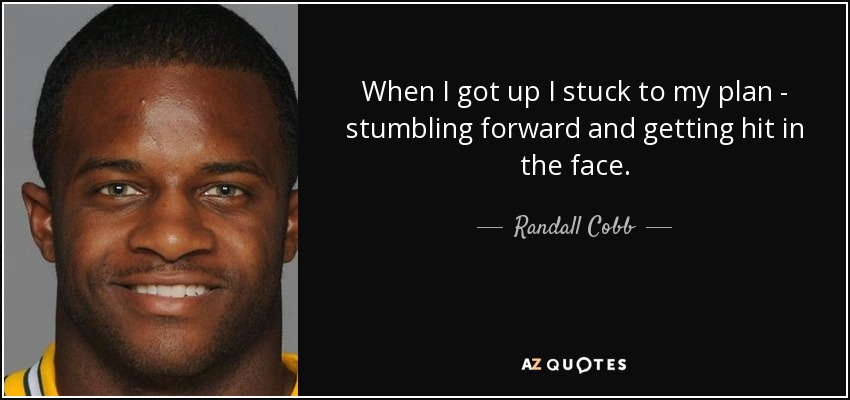 When I got up I stuck to my plan - stumbling forward and getting hit in the face. - Randall Cobb