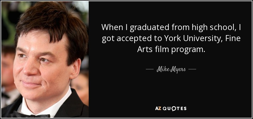 When I graduated from high school, I got accepted to York University, Fine Arts film program. - Mike Myers