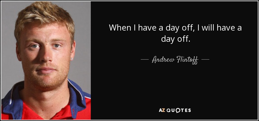 When I have a day off, I will have a day off. - Andrew Flintoff