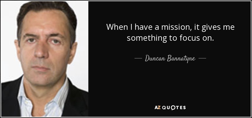 When I have a mission, it gives me something to focus on. - Duncan Bannatyne