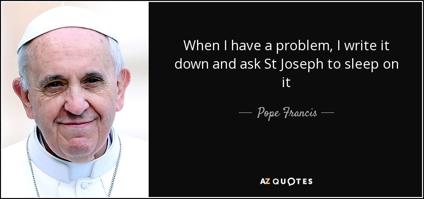 When I have a problem, I write it down and ask St Joseph to sleep on it - Pope Francis