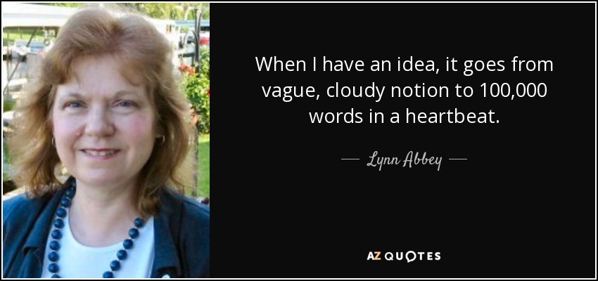 When I have an idea, it goes from vague, cloudy notion to 100,000 words in a heartbeat. - Lynn Abbey