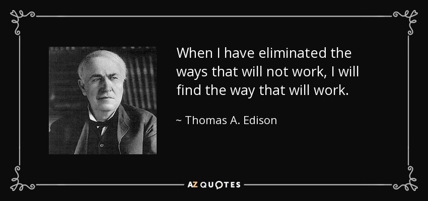 When I have eliminated the ways that will not work, I will find the way that will work. - Thomas A. Edison