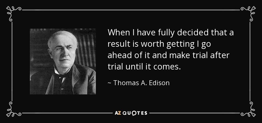 When I have fully decided that a result is worth getting I go ahead of it and make trial after trial until it comes. - Thomas A. Edison