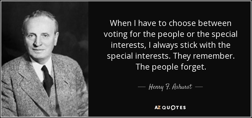 When I have to choose between voting for the people or the special interests, I always stick with the special interests. They remember. The people forget. - Henry F. Ashurst
