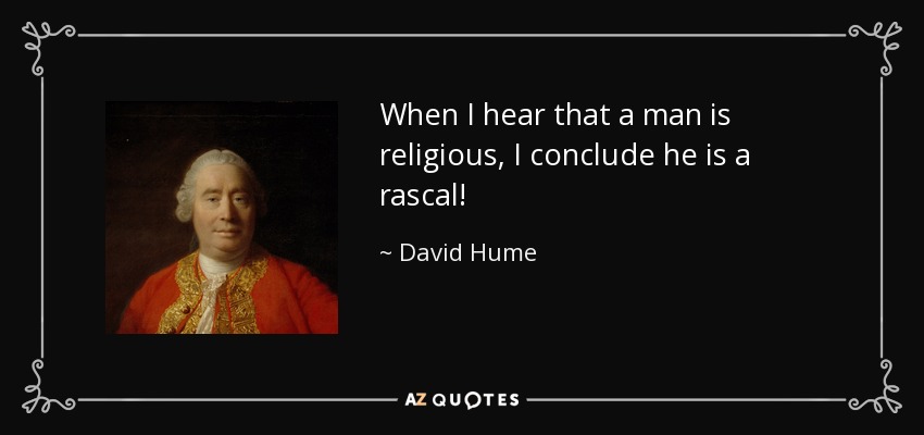 When I hear that a man is religious, I conclude he is a rascal! - David Hume